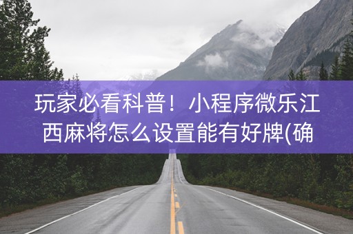 玩家必看科普！小程序微乐江西麻将怎么设置能有好牌(确实是有挂)