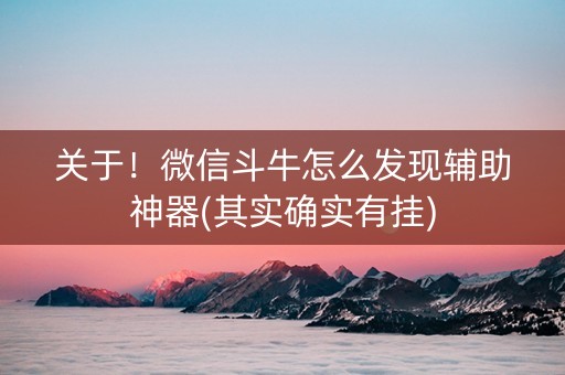 关于！微信斗牛怎么发现辅助神器(其实确实有挂)
