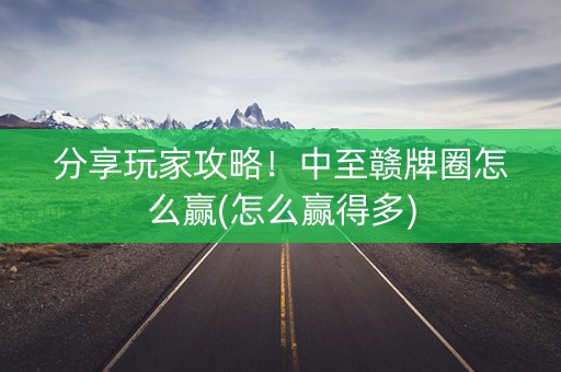 分享玩家攻略！中至赣牌圈怎么赢(怎么赢得多)