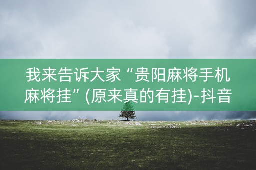 我来告诉大家“贵阳麻将手机麻将挂”(原来真的有挂)-抖音