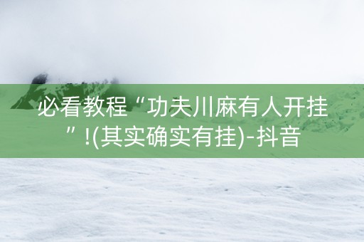 必看教程“功夫川麻有人开挂”!(其实确实有挂)-抖音