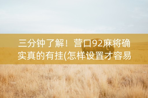 三分钟了解！营口92麻将确实真的有挂(怎样设置才容易赢)