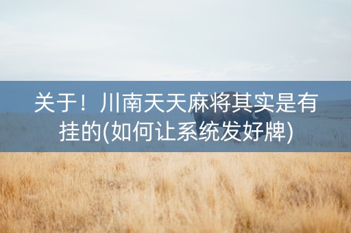 关于！川南天天麻将其实是有挂的(如何让系统发好牌)