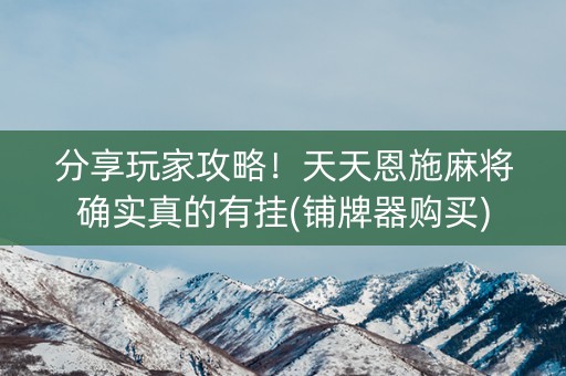 分享玩家攻略！天天恩施麻将确实真的有挂(铺牌器购买)