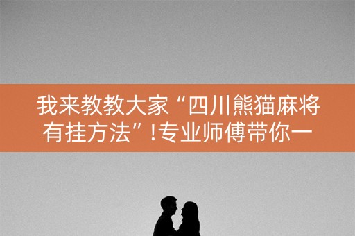 我来教教大家“四川熊猫麻将有挂方法”!专业师傅带你一起了解（详细教程）-抖音