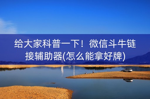 给大家科普一下！微信斗牛链接辅助器(怎么能拿好牌)