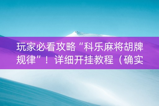 玩家必看攻略“科乐麻将胡牌规律”！详细开挂教程（确实真的有挂)-抖音