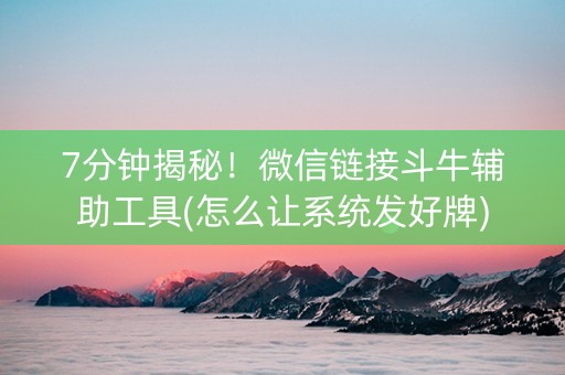 7分钟揭秘！微信链接斗牛辅助工具(怎么让系统发好牌)