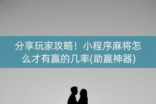 分享玩家攻略！小程序麻将怎么才有赢的几率(助赢神器)