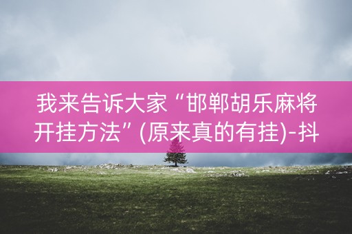 我来告诉大家“邯郸胡乐麻将开挂方法”(原来真的有挂)-抖音