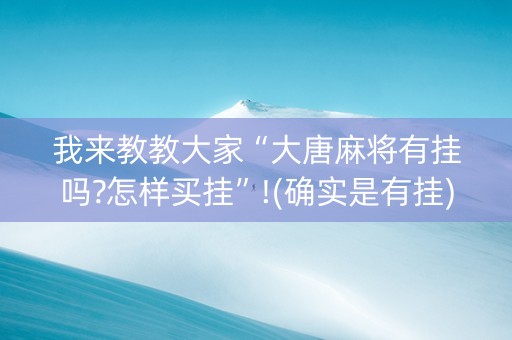 我来教教大家“大唐麻将有挂吗?怎样买挂”!(确实是有挂)-抖音