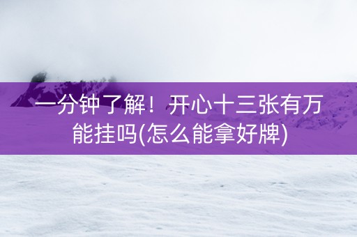 一分钟了解！开心十三张有万能挂吗(怎么能拿好牌)