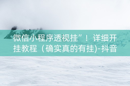 微信小程序透视挂”！详细开挂教程（确实真的有挂)-抖音