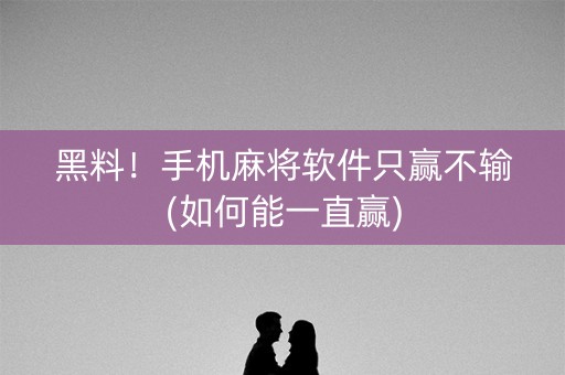 黑料！手机麻将软件只赢不输(如何能一直赢)