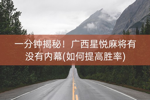 一分钟揭秘！广西星悦麻将有没有内幕(如何提高胜率)