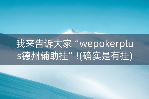 我来告诉大家“wepokerplus德州辅助挂”!(确实是有挂)-抖音