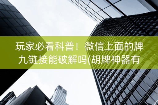 玩家必看科普！微信上面的牌九链接能破解吗(胡牌神器有猫腻吗)