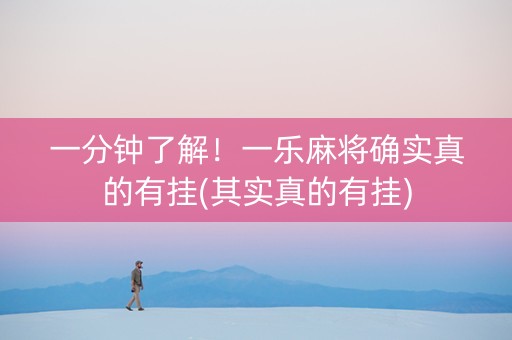一分钟了解！一乐麻将确实真的有挂(其实真的有挂)