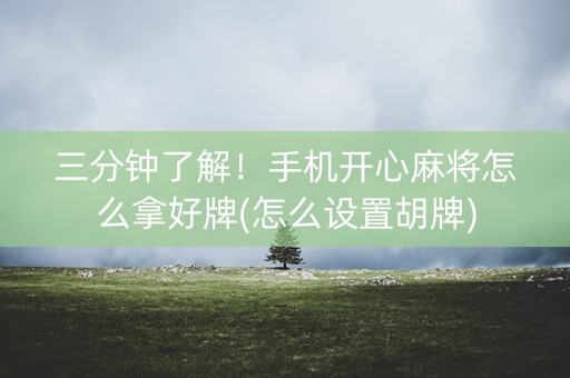 三分钟了解！手机开心麻将怎么拿好牌(怎么设置胡牌)