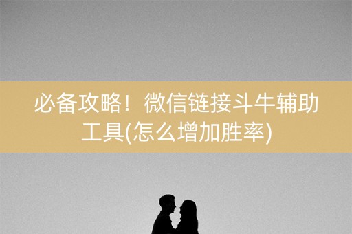 必备攻略！微信链接斗牛辅助工具(怎么增加胜率)