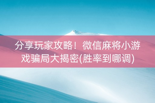 分享玩家攻略！微信麻将小游戏骗局大揭密(胜率到哪调)