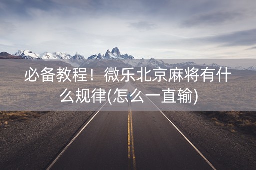 必备教程！微乐北京麻将有什么规律(怎么一直输)