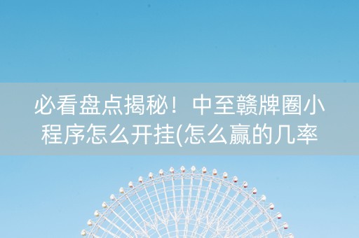 必看盘点揭秘！中至赣牌圈小程序怎么开挂(怎么赢的几率大)