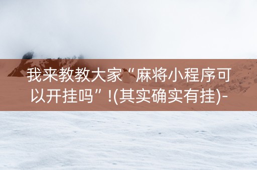 我来教教大家“麻将小程序可以开挂吗”!(其实确实有挂)-抖音