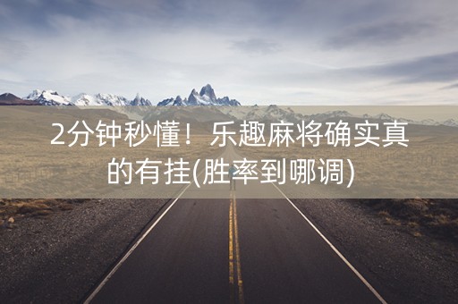 2分钟秒懂！乐趣麻将确实真的有挂(胜率到哪调)