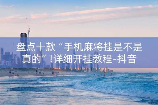 盘点十款“手机麻将挂是不是真的”!详细开挂教程-抖音