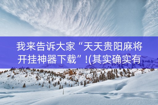 我来告诉大家“天天贵阳麻将开挂神器下载”!(其实确实有挂)-抖音
