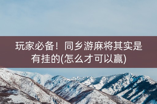 玩家必备！同乡游麻将其实是有挂的(怎么才可以赢)
