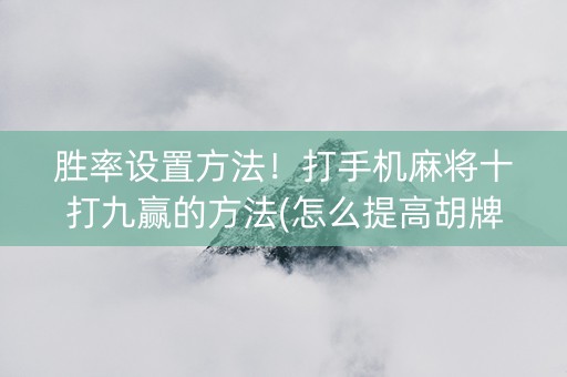 胜率设置方法！打手机麻将十打九赢的方法(怎么提高胡牌率)