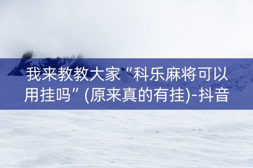 我来教教大家“科乐麻将可以用挂吗”(原来真的有挂)-抖音