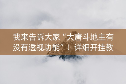 我来告诉大家“大唐斗地主有没有透视功能”！详细开挂教程（确实真的有挂)-抖音