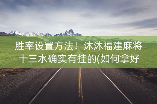 胜率设置方法！沐沐福建麻将十三水确实有挂的(如何拿好牌)