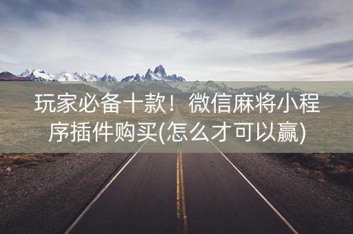 玩家必备十款！微信麻将小程序插件购买(怎么才可以赢)