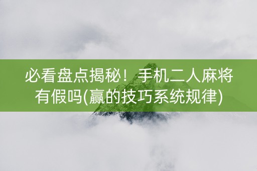 必看盘点揭秘！手机二人麻将有假吗(赢的技巧系统规律)