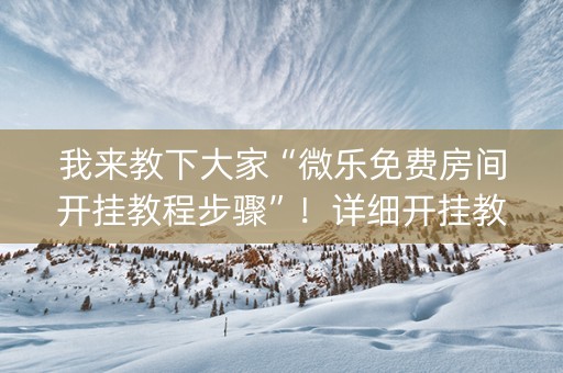 我来教下大家“微乐免费房间开挂教程步骤”！详细开挂教程（确实真的有挂)-抖音