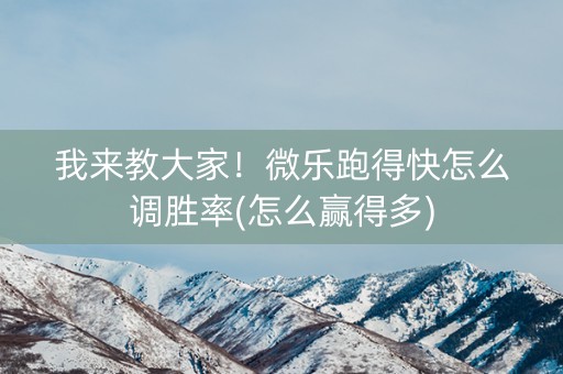 我来教大家！微乐跑得快怎么调胜率(怎么赢得多)