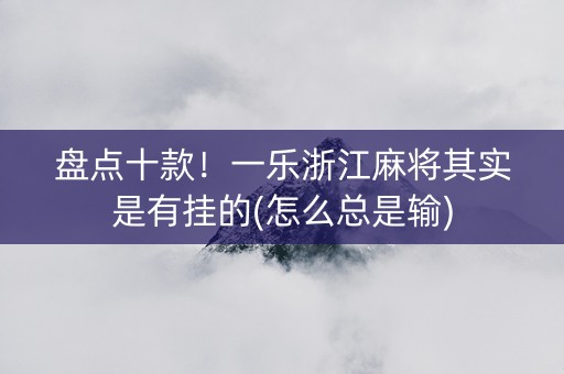 盘点十款！一乐浙江麻将其实是有挂的(怎么总是输)