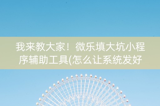 我来教大家！微乐填大坑小程序辅助工具(怎么让系统发好牌)