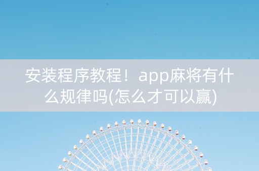安装程序教程！app麻将有什么规律吗(怎么才可以赢)