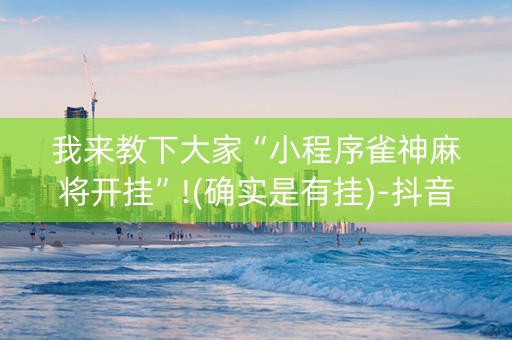 我来教下大家“小程序雀神麻将开挂”!(确实是有挂)-抖音