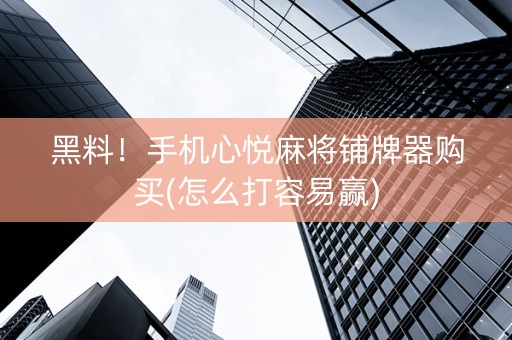 黑料！手机心悦麻将铺牌器购买(怎么打容易赢)