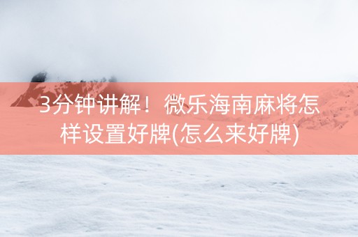 3分钟讲解！微乐海南麻将怎样设置好牌(怎么来好牌)