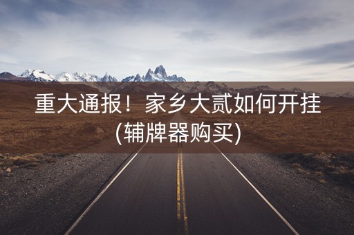 重大通报！家乡大贰如何开挂(辅牌器购买)
