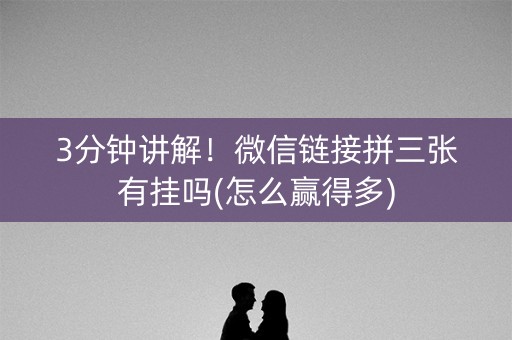 3分钟讲解！微信链接拼三张有挂吗(怎么赢得多)