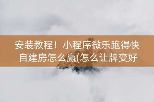 安装教程！小程序微乐跑得快自建房怎么赢(怎么让牌变好)