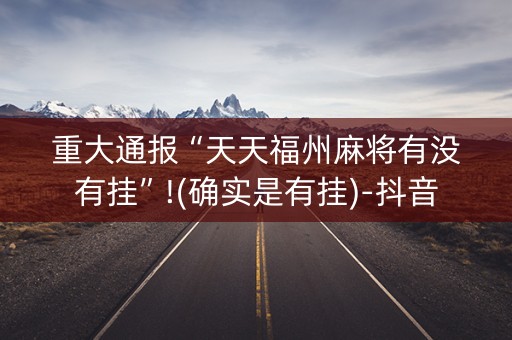 重大通报“天天福州麻将有没有挂”!(确实是有挂)-抖音